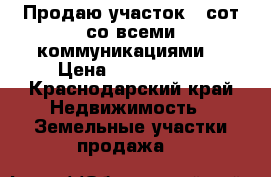 Продаю участок 20сот со всеми коммуникациями. › Цена ­ 1 700 000 - Краснодарский край Недвижимость » Земельные участки продажа   